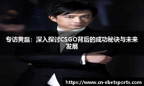 专访黄磊：深入探讨CSGO背后的成功秘诀与未来发展