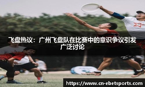飞盘热议：广州飞盘队在比赛中的意识争议引发广泛讨论