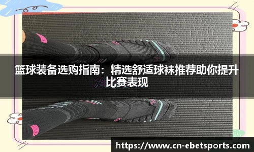 篮球装备选购指南：精选舒适球袜推荐助你提升比赛表现