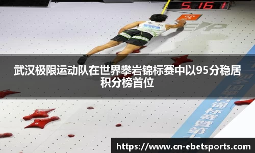 武汉极限运动队在世界攀岩锦标赛中以95分稳居积分榜首位
