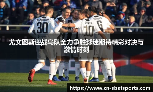 尤文图斯迎战乌队全力争胜球迷期待精彩对决与激情时刻